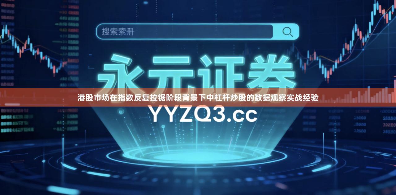 港股市场在指数反复拉锯阶段背景下中杠杆炒股的数据观察实战经验