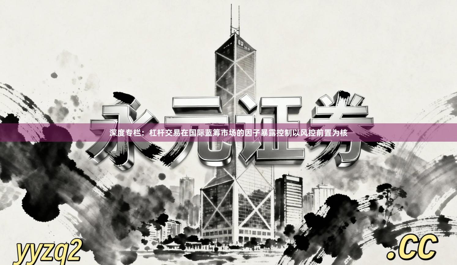 深度专栏:杠杆交易在国际蓝筹市场的因子暴露控制以风控前置为核