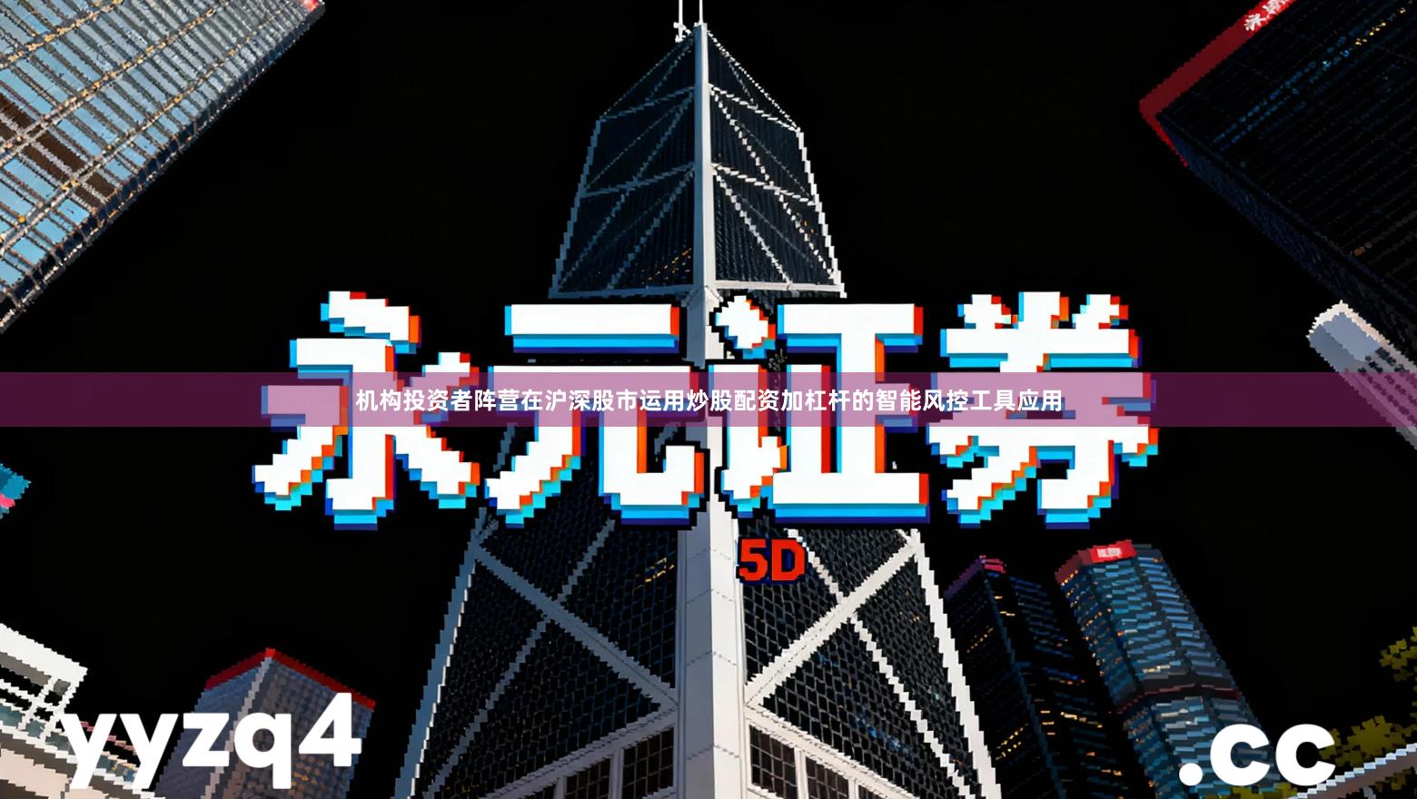 机构投资者阵营在沪深股市运用炒股配资加杠杆的智能风控工具应用