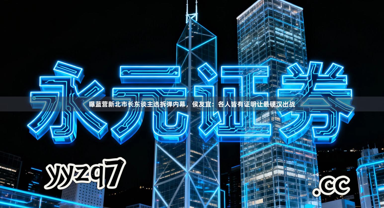 曝蓝营新北市长东谈主选拆弹内幕，侯友宜：各人皆有证明让最硬汉出战