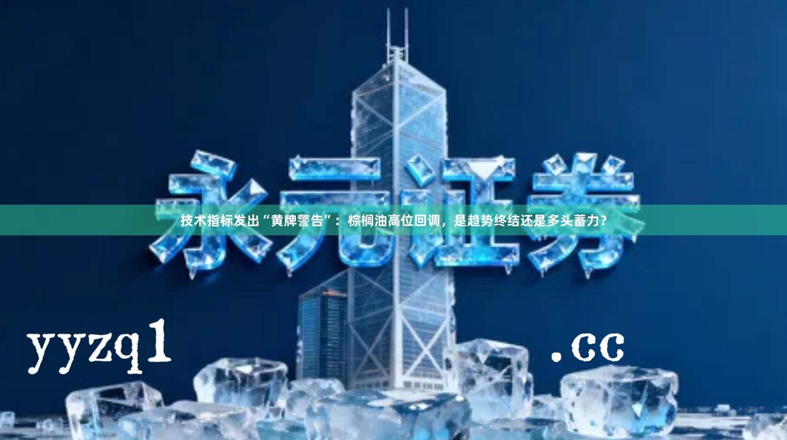 技术指标发出“黄牌警告”:棕榈油高位回调,是趋势终结还是多头蓄力?